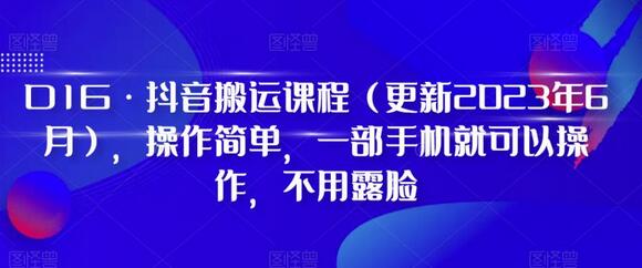 D1G·抖音搬运课程（更新2023年6月），操作简单，一部手机就可以操作，不用露脸-稳赚族