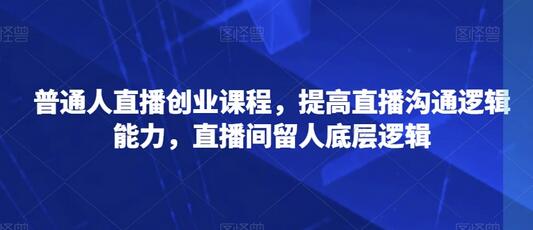 普通人直播创业课程，提高直播沟通逻辑能力，直播间留人底层逻辑-稳赚族