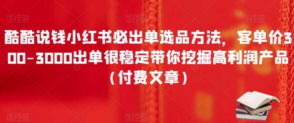 酷酷说钱小红书必出单选品方法，客单价300-3000出单很稳定带你挖掘高利润产品（付费文章）-稳赚族