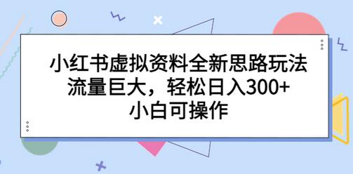 小红书虚拟资料全新思路玩法，流量巨大，轻松日入300+，小白可操作-稳赚族