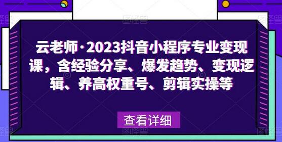 云老师·2023抖音小程序专业变现课，含经验分享、爆发趋势、变现逻辑、养高权重号、剪辑实操等-稳赚族