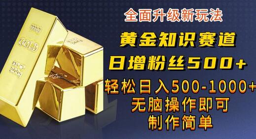 黄金知识赛道，一条作品涨粉500+，私域高利润单品转化，一部手机轻松实现日入500-稳赚族