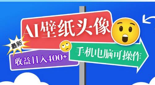 AI壁纸头像超详细课程：目前实测收益日入400+手机电脑可操作，附关键词资料-稳赚族