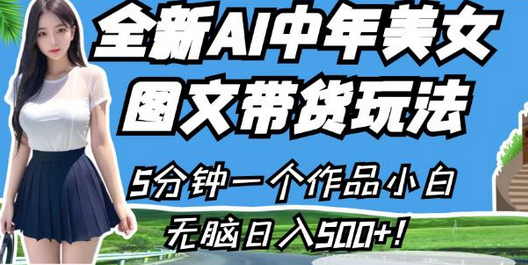 全新AI中年美女图文带货玩法，5分钟一个作品小白无脑日入500+-稳赚族