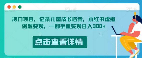 冷门项目，记录儿童成长档案，小红书虚拟资源变现，一部手机实现日入300+-稳赚族