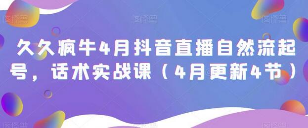 久久疯牛4月抖音直播纯自然流起号，话术实战课（4月更新4节）-稳赚族