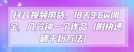 抖音视频带货，18天9.6w佣金，几分钟一个作品（附快速破千粉方法）-稳赚族