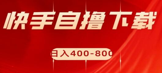 快手自撸下载项目，每天花一个小时，日入400-800-稳赚族