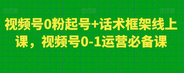 视频号0粉起号+话术框架线上课，视频号0-1运营必备课-稳赚族