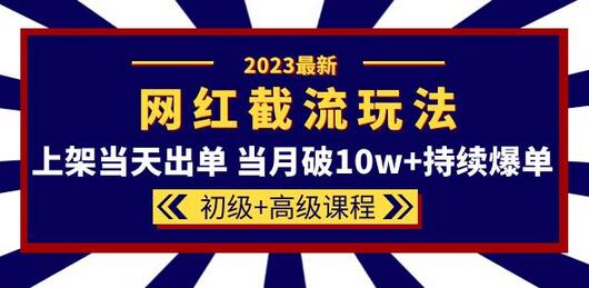 2023网红·同款截流玩法【初级+高级课程】上架当天出单 当月破10w+持续爆单-稳赚族