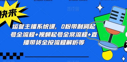 运营主播系统课，0粉带利润起号全流程+视频起号全案流程+直播带货全按流程解析等-稳赚族