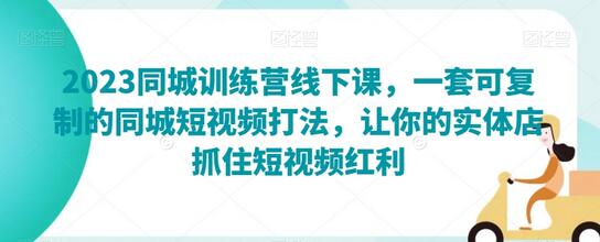 2023同城训练营线下课，一套可复制的同城短视频打法，让你的实体店抓住短视频红利-稳赚族