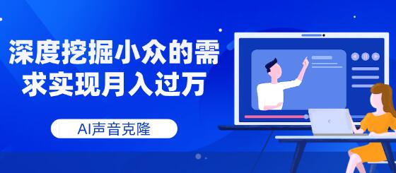 AI声音克隆，深度挖掘小众的需求实现月入过万-稳赚族