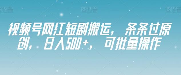 视频号网红短剧搬运，条条过原创，日入500+，可批量操作-稳赚族