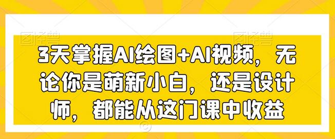 3天掌握AI绘图+AI视频，无论你是萌新小白，还是设计师，都能从这门课中收益-稳赚族