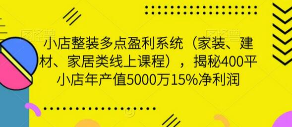 小店整装多点盈利系统（家装、建材、家居类线上课程），揭秘400平小店年产值5000万15%净利润-稳赚族