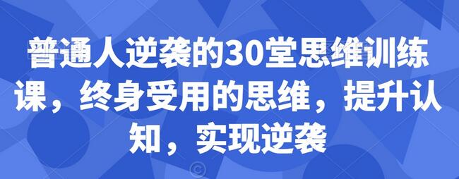 普通人逆袭的30堂思维训练课，​终身受用的思维，提升认知，实现逆袭-稳赚族