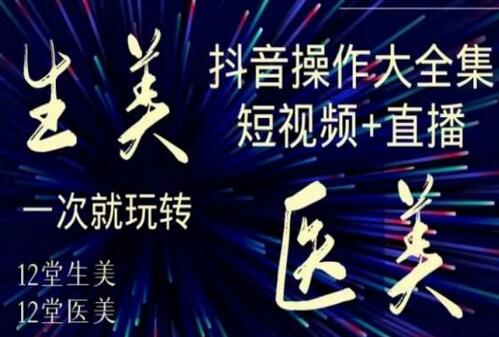 美业全干货·生美·医美抖音操作合集，短视频+直播，一次就玩转-稳赚族