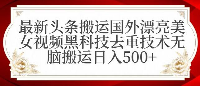 最新头条搬运国外漂亮美女视频黑科技去重技术无脑搬运日入500+-稳赚族