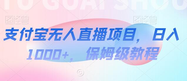 支付宝无人直播项目，日入1000+，保姆级教程-稳赚族