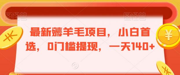 最新薅羊毛项目，小白首选，0门槛提现，一天140+-稳赚族
