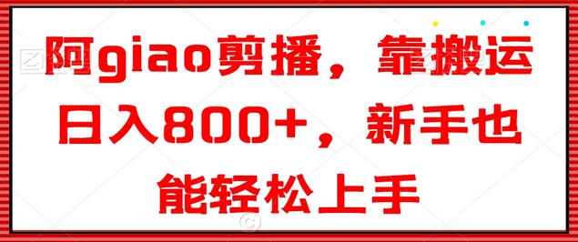 阿giao剪播，靠搬运日入800+，新手也能轻松上手-稳赚族