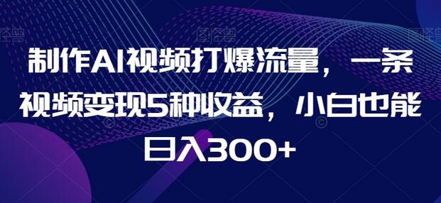 制作AI视频打爆流量，一条视频变现5种收益，小白也能日入300+-稳赚族