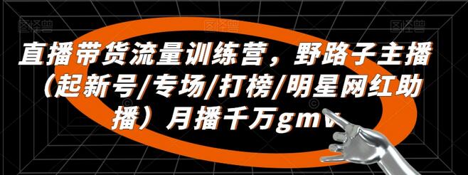 直播带货流量训练营，​野路子主播（起新号/专场/打榜/明星网红助播）月播千万gmv-稳赚族