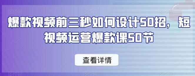 爆款视频前三秒如何设计50招，短视频运营爆款课50节-稳赚族