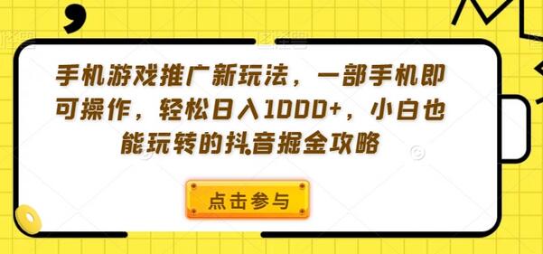 手机游戏推广新玩法，一部手机即可操作，轻松日入1000+，小白也能玩转的抖音掘金攻略-稳赚族