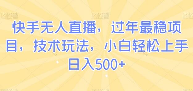 快手无人直播，过年最稳项目，技术玩法，小白轻松上手日入500+-稳赚族