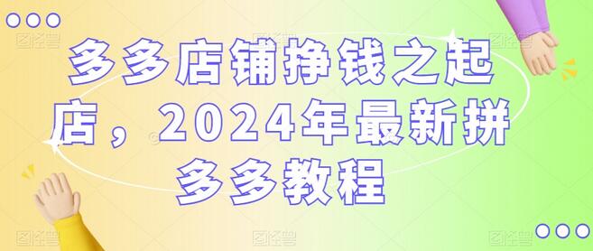 多多店铺挣钱之起店，2024年最新拼多多教程-稳赚族