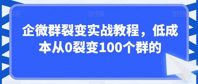 企微群裂变实战教程，低成本从0裂变100个群的-稳赚族