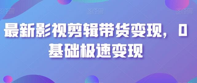 最新影视剪辑带货变现，0基础极速变现-稳赚族