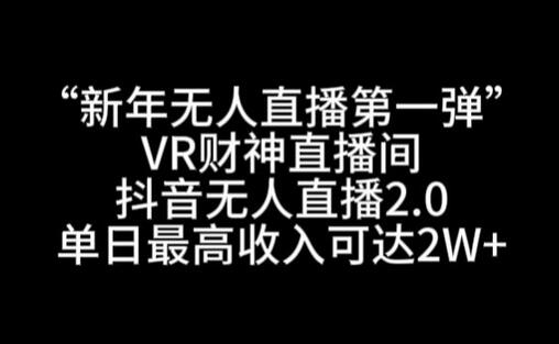 “新年无人直播第一弹“VR财神直播间，抖音无人直播2.0，单日最高收入可达2W+-稳赚族