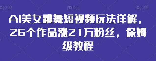 AI美女跳舞短视频玩法详解，26个作品涨21万粉丝，保姆级教程-稳赚族