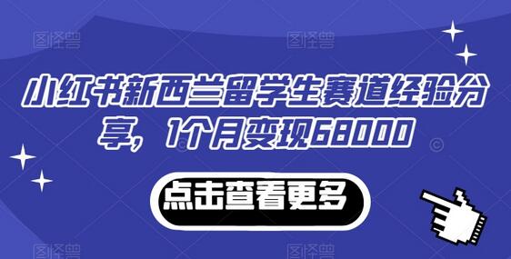 小红书新西兰留学生赛道经验分享，1个月变现68000-稳赚族