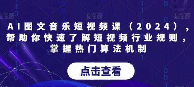 AI图文音乐短视频课（2024）,帮助你快速了解短视频行业规则，掌握热门算法机制-稳赚族