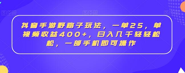 抖音手游野路子玩法，一单25，单视频收益400+，日入几千轻轻松松，一部手机即可操作-稳赚族