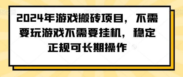 2024年游戏搬砖项目，不需要玩游戏不需要挂机，稳定正规可长期操作-稳赚族