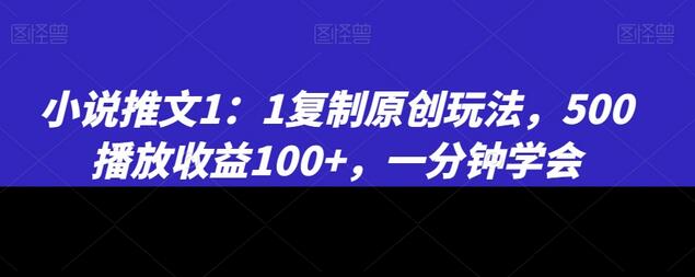 小说推文1：1复制原创玩法，500播放收益100+，一分钟学会-稳赚族