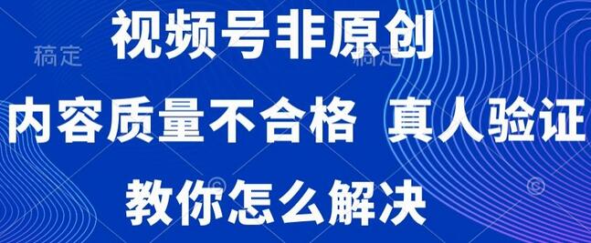 视频号非原创，内容质量不合格，真人验证，违规怎么解决-稳赚族