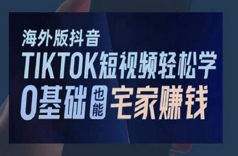 海外版抖音TikTok短视频轻松学，0基础宅家也能赚钱-稳赚族