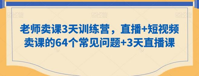 老师卖课3天训练营，直播+短视频卖课的64个常见问题+3天直播课-稳赚族