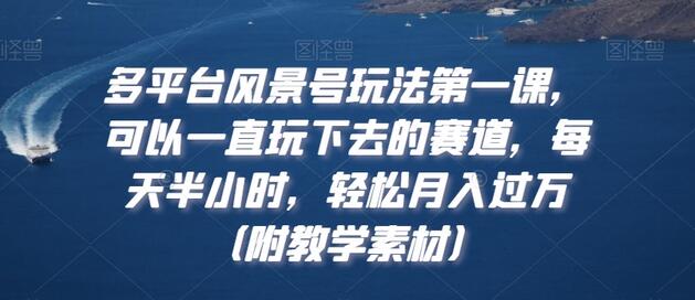 多平台风景号玩法第一课，可以一直玩下去的赛道，每天半小时，轻松月入过万（附教学素材）-稳赚族