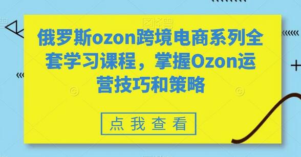 俄罗斯ozon跨境电商系列全套学习课程，掌握Ozon运营技巧和策略-稳赚族