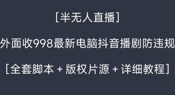 外面收998最新半无人直播电脑抖音播剧防违规【全套脚本＋版权片源＋详细教程】-稳赚族