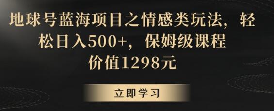 地球号蓝海项目之情感类玩法，轻松日入500+，保姆级课程-稳赚族