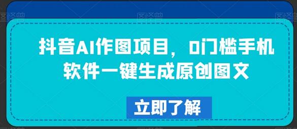 抖音AI作图项目，0门槛手机软件一键生成原创图文-稳赚族