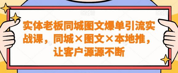 实体老板同城图文爆单引流实战课，同城图文本地推，让客户源源不断-稳赚族